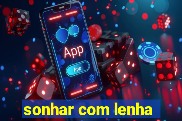 sonhar com lenha